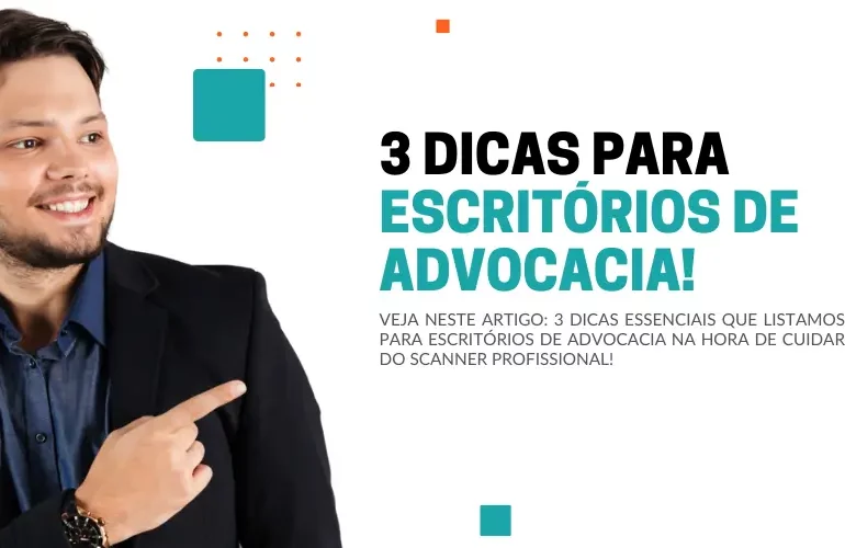 3 dicas para escritórios de advocacia na hora de cuidar do scanner profissional!