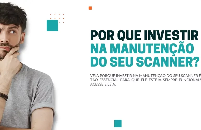 Por que investir na manutenção do seu scanner